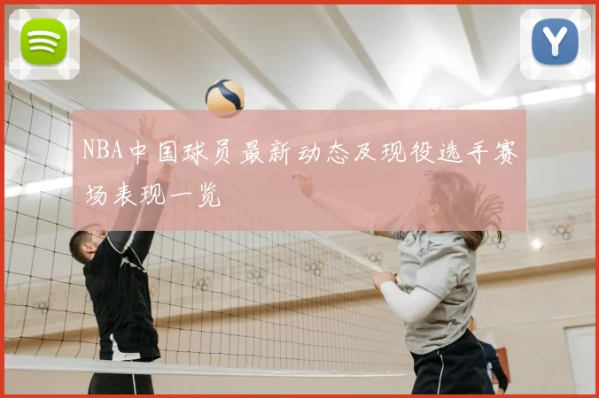 NBA中国球员最新动态及现役选手赛场表现一览