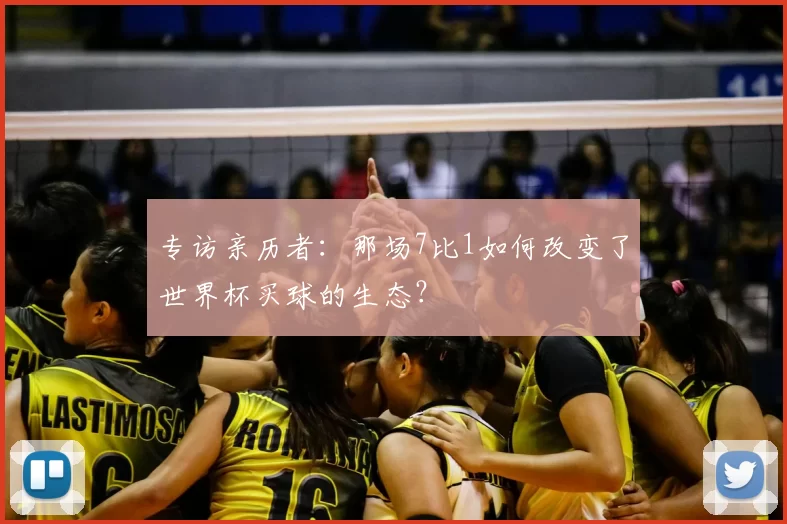 专访亲历者:那场7比1如何改变了世界杯买球的生态?