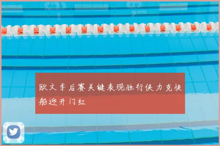 欧文季后赛关键表现独行侠力克快船迎开门红