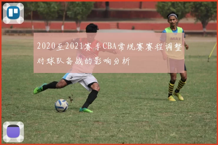 2020至2021赛季CBA常规赛赛程调整对球队备战的影响分析