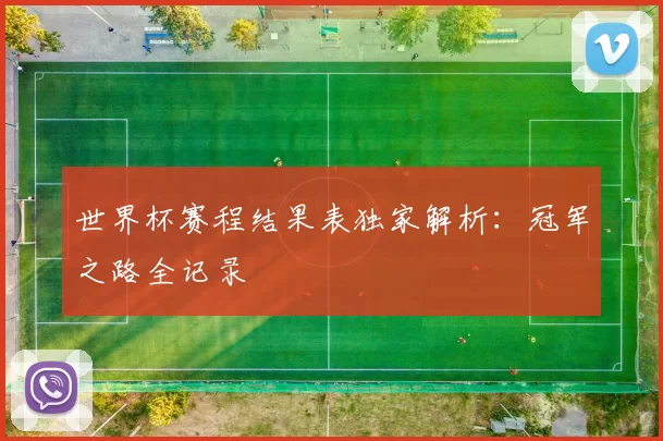 世界杯赛程结果表独家解析：冠军之路全记录