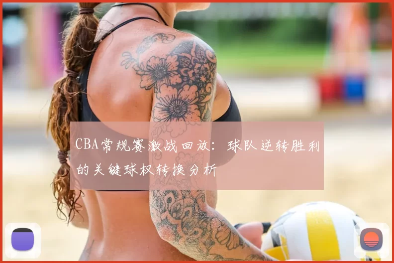 CBA常规赛激战回放:球队逆转胜利的关键球权转换分析