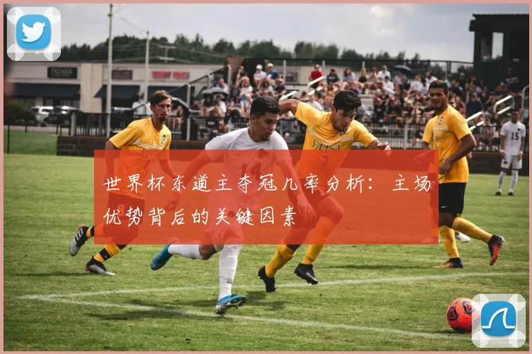 世界杯东道主夺冠几率分析：主场优势背后的关键因素